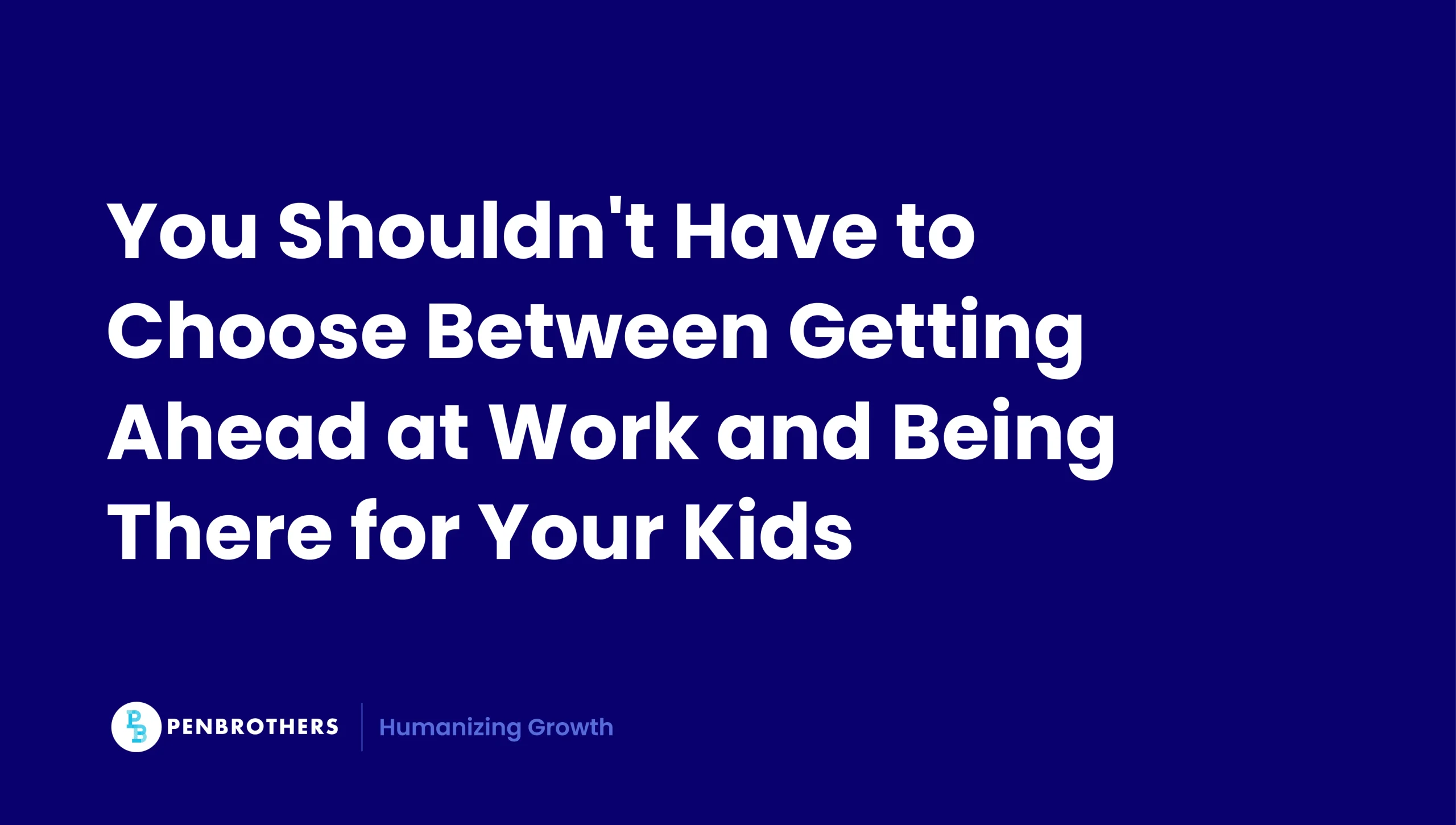 You shouldn't have to choose between getting ahead at work and being there for your kids